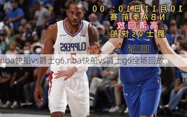 nba快船vs爵士g6,nba快船vs爵士g6全场回放