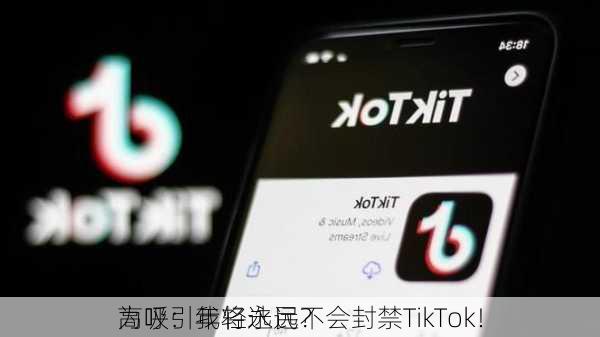 为吸引年轻选民？
高呼：我将永远不会封禁TikTok！