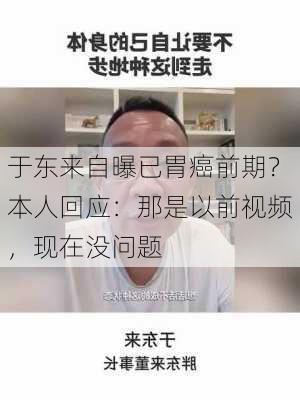 于东来自曝已胃癌前期？本人回应：那是以前视频，现在没问题