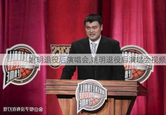 姚明退役后演唱会,姚明退役后演唱会视频