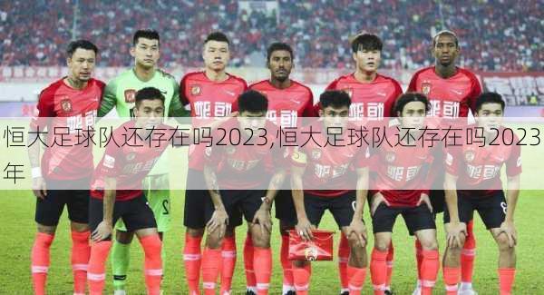 恒大足球队还存在吗2023,恒大足球队还存在吗2023年