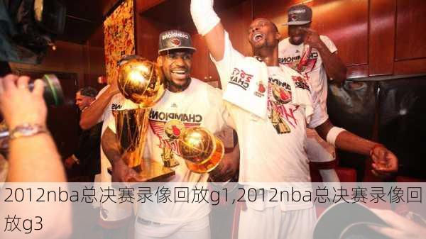 2012nba总决赛录像回放g1,2012nba总决赛录像回放g3