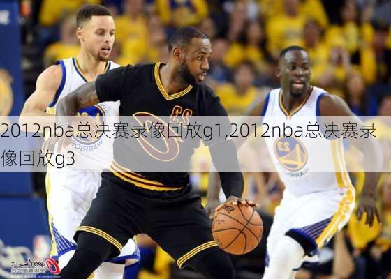 2012nba总决赛录像回放g1,2012nba总决赛录像回放g3