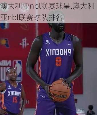 澳大利亚nbl联赛球星,澳大利亚nbl联赛球队排名