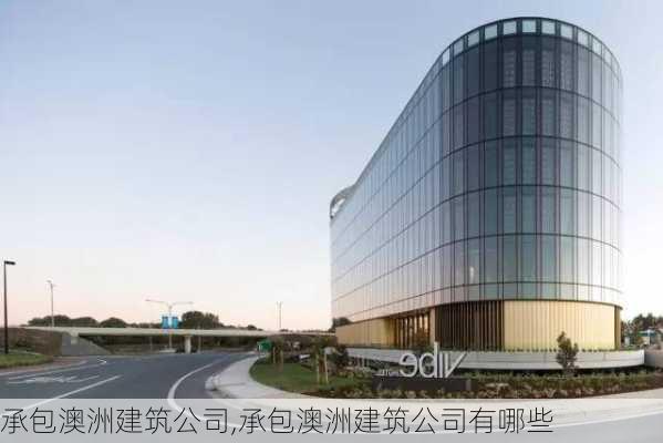 承包澳洲建筑公司,承包澳洲建筑公司有哪些