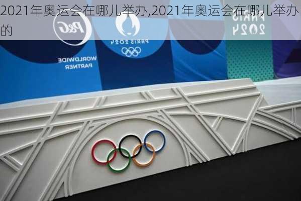 2021年奥运会在哪儿举办,2021年奥运会在哪儿举办的