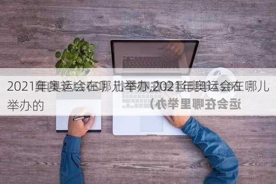 2021年奥运会在哪儿举办,2021年奥运会在哪儿举办的