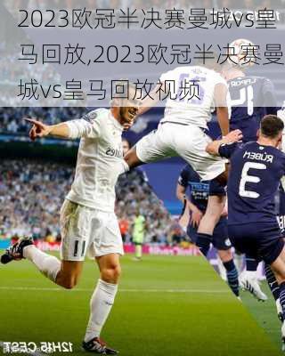 2023欧冠半决赛曼城vs皇马回放,2023欧冠半决赛曼城vs皇马回放视频