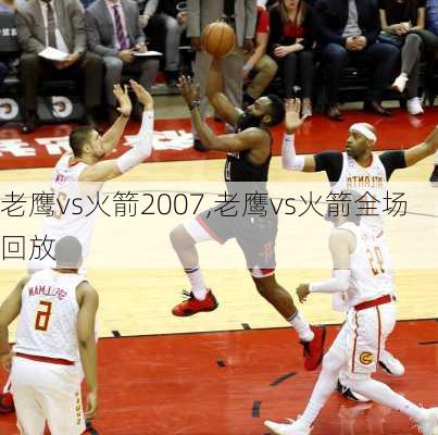 老鹰vs火箭2007,老鹰vs火箭全场回放