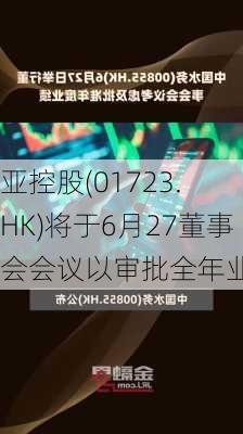 
亚控股(01723.HK)将于6月27董事会会议以审批全年业绩