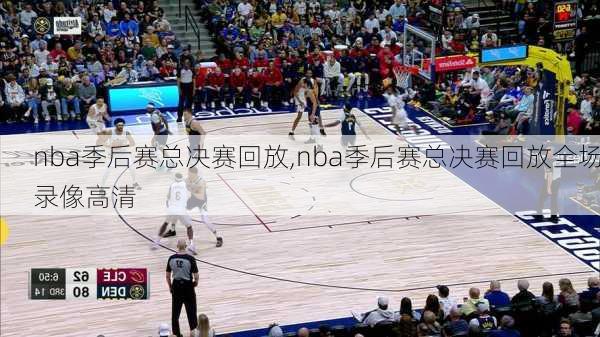 nba季后赛总决赛回放,nba季后赛总决赛回放全场录像高清