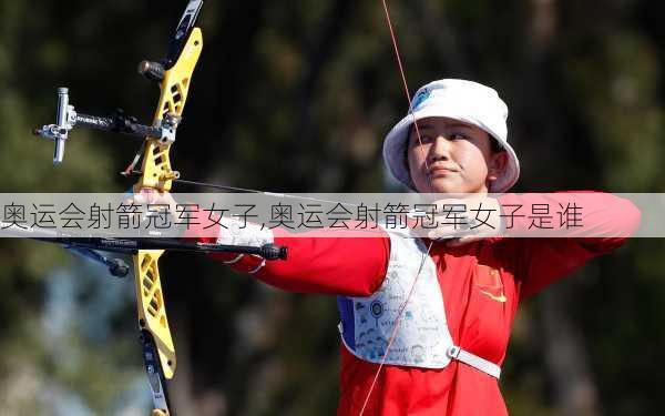 奥运会射箭冠军女子,奥运会射箭冠军女子是谁