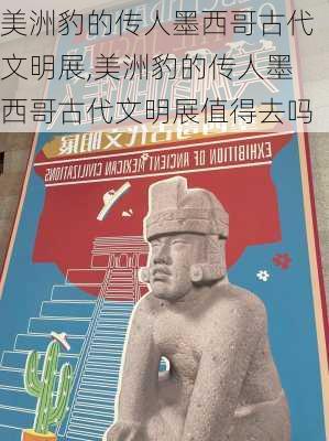 美洲豹的传人墨西哥古代文明展,美洲豹的传人墨西哥古代文明展值得去吗