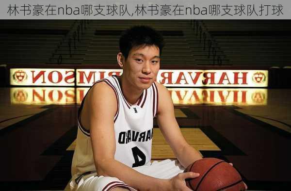 林书豪在nba哪支球队,林书豪在nba哪支球队打球