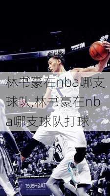 林书豪在nba哪支球队,林书豪在nba哪支球队打球