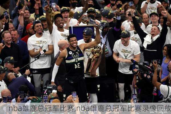 nba雄鹿总冠军比赛,nba雄鹿总冠军比赛录像回放