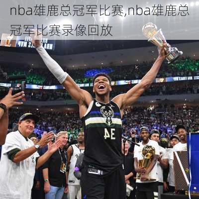 nba雄鹿总冠军比赛,nba雄鹿总冠军比赛录像回放