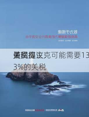 诺奖得主克
曼回应
关税提议：可能需要133%的关税