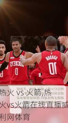 热火 vs 火箭,热火vs火箭在线直播威利网体育