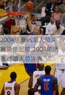 2004活塞vs湖人总决赛录像回放,2004年活塞对湖人总决赛