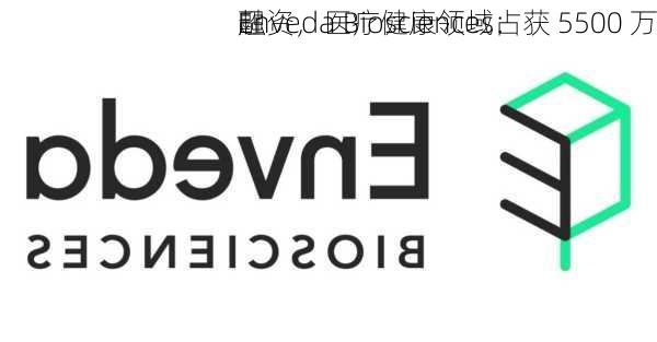 Enveda Biosciences：获 5500 万
融资，医疗健康领域占
超
