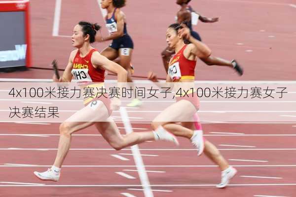 4x100米接力赛决赛时间女子,4x100米接力赛女子决赛结果