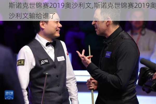 斯诺克世锦赛2019奥沙利文,斯诺克世锦赛2019奥沙利文输给谁了