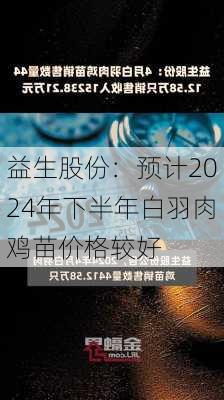 益生股份：预计2024年下半年白羽肉鸡苗价格较好