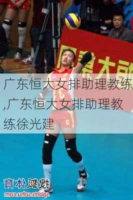 广东恒大女排助理教练,广东恒大女排助理教练徐光建