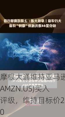 摩根大通维持亚马逊(AMZN.US)买入评级，维持目标价240
