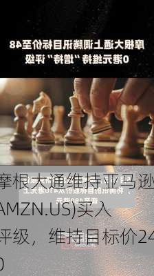 摩根大通维持亚马逊(AMZN.US)买入评级，维持目标价240
