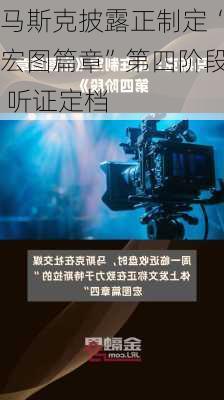 马斯克披露正制定“宏图篇章”第四阶段 听证定档