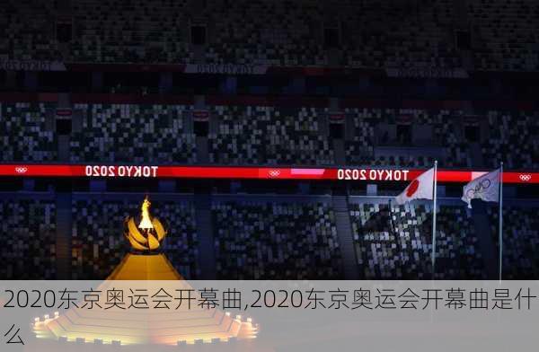 2020东京奥运会开幕曲,2020东京奥运会开幕曲是什么