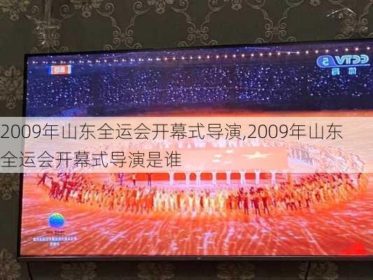 2009年山东全运会开幕式导演,2009年山东全运会开幕式导演是谁