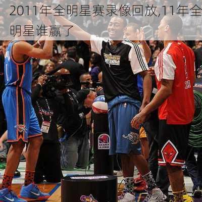 2011年全明星赛录像回放,11年全明星谁赢了