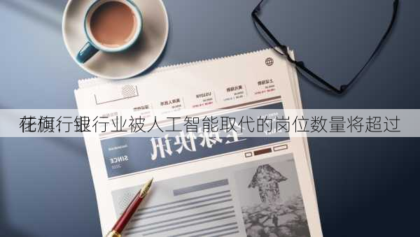 花旗：银行业被人工智能取代的岗位数量将超过
任何行业