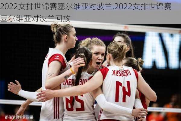 2022女排世锦赛塞尔维亚对波兰,2022女排世锦赛塞尔维亚对波兰回放