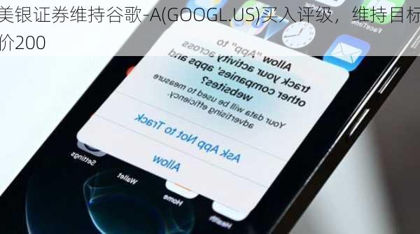 美银证券维持谷歌-A(GOOGL.US)买入评级，维持目标价200
