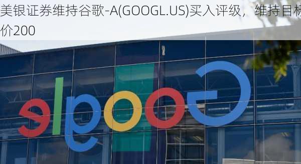 美银证券维持谷歌-A(GOOGL.US)买入评级，维持目标价200
