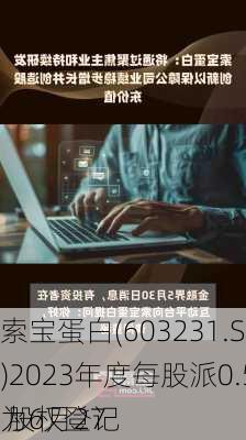 索宝蛋白(603231.SH)2023年度每股派0.5元 股权登记
为6月27
