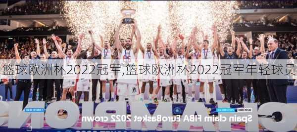 篮球欧洲杯2022冠军,篮球欧洲杯2022冠军年轻球员