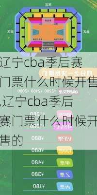 辽宁cba季后赛门票什么时候开售,辽宁cba季后赛门票什么时候开售的