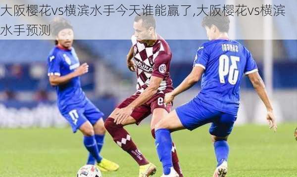 大阪樱花vs横滨水手今天谁能赢了,大阪樱花vs横滨水手预测