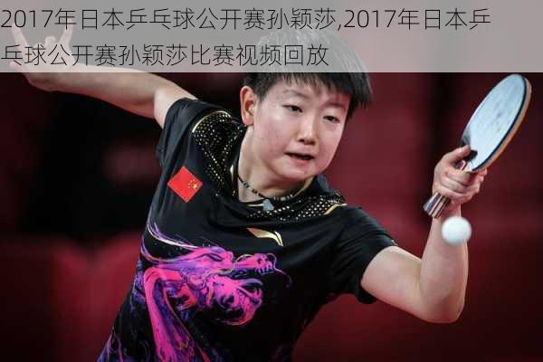 2017年日本乒乓球公开赛孙颖莎,2017年日本乒乓球公开赛孙颖莎比赛视频回放