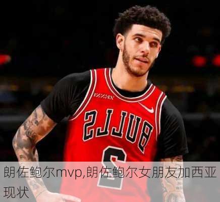 朗佐鲍尔mvp,朗佐鲍尔女朋友加西亚现状