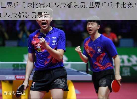 世界乒乓球比赛2022成都队员,世界乒乓球比赛2022成都队员是谁