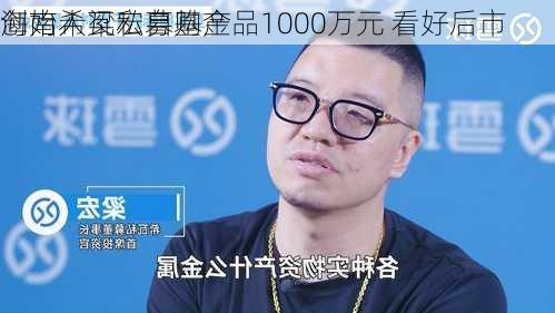 海南希瓦私募基金
创始人梁宏自购产品1000万元 看好后市