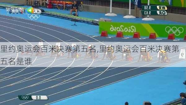 里约奥运会百米决赛第五名,里约奥运会百米决赛第五名是谁