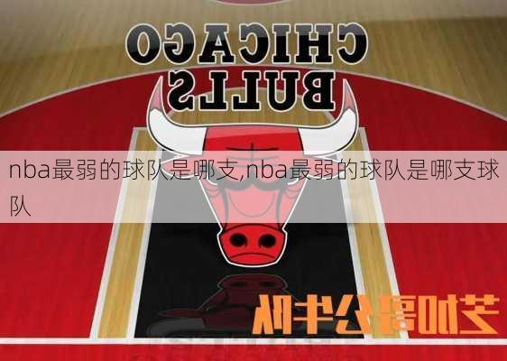 nba最弱的球队是哪支,nba最弱的球队是哪支球队