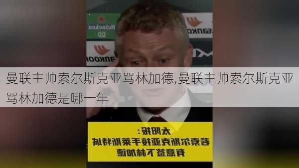 曼联主帅索尔斯克亚骂林加德,曼联主帅索尔斯克亚骂林加德是哪一年